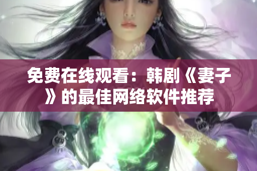 免费在线观看：韩剧《妻子》的最佳网络软件推荐