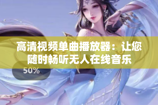 高清视频单曲播放器：让您随时畅听无人在线音乐