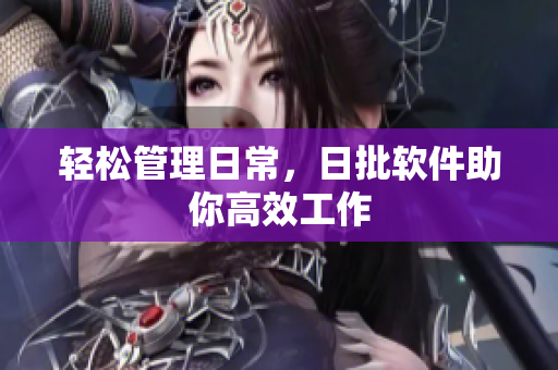 轻松管理日常，日批软件助你高效工作