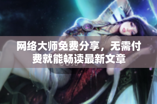 网络大师免费分享，无需付费就能畅读最新文章
