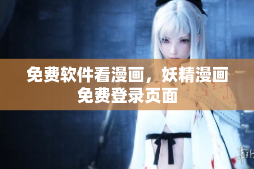 免费软件看漫画，妖精漫画免费登录页面