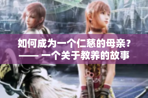 如何成为一个仁慈的母亲？—— 一个关于教养的故事