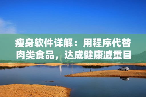 瘦身软件详解：用程序代替肉类食品，达成健康减重目标