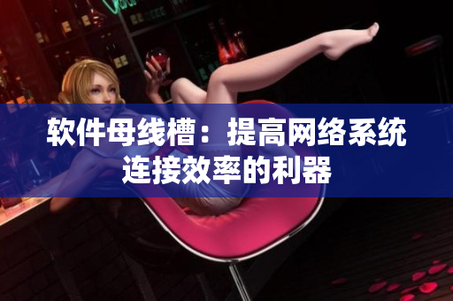 软件母线槽：提高网络系统连接效率的利器