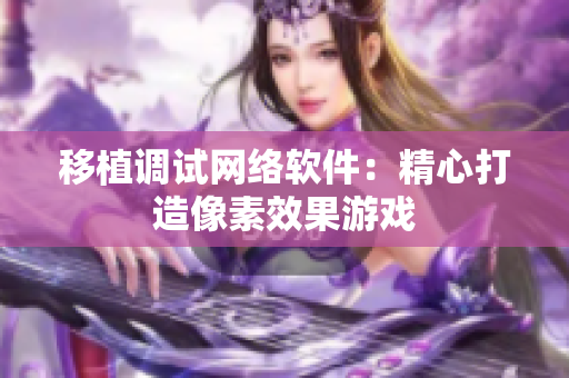 移植调试网络软件：精心打造像素效果游戏