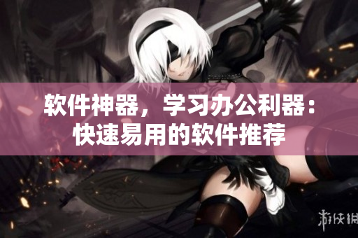 软件神器，学习办公利器：快速易用的软件推荐