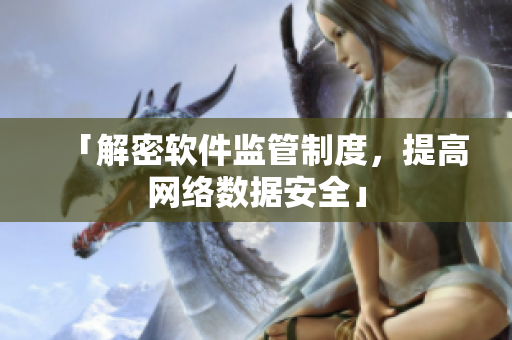 「解密软件监管制度，提高网络数据安全」