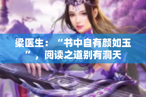 梁医生：“书中自有颜如玉”，阅读之道别有洞天
