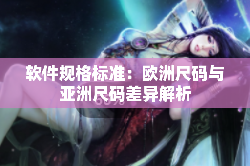 软件规格标准：欧洲尺码与亚洲尺码差异解析
