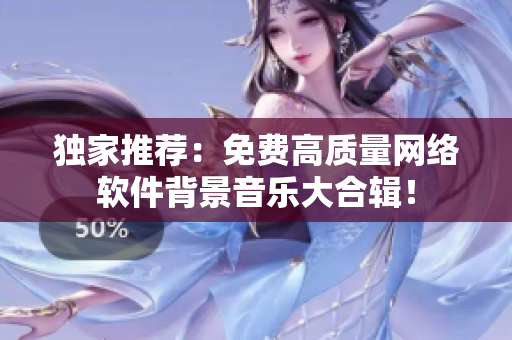 独家推荐：免费高质量网络软件背景音乐大合辑！