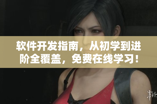 软件开发指南，从初学到进阶全覆盖，免费在线学习！