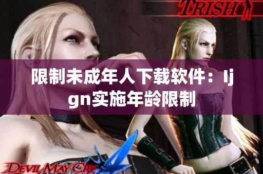 限制未成年人下载软件：Ijgn实施年龄限制