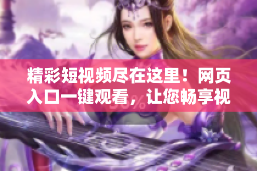 精彩短视频尽在这里！网页入口一键观看，让您畅享视觉盛宴