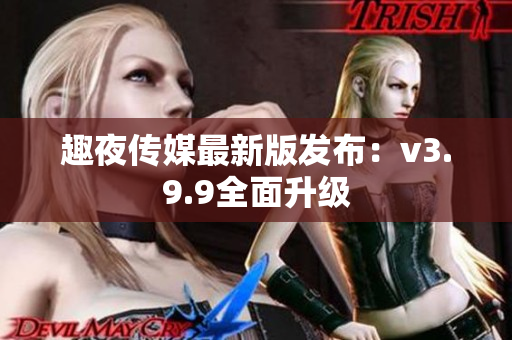 趣夜传媒最新版发布：v3.9.9全面升级
