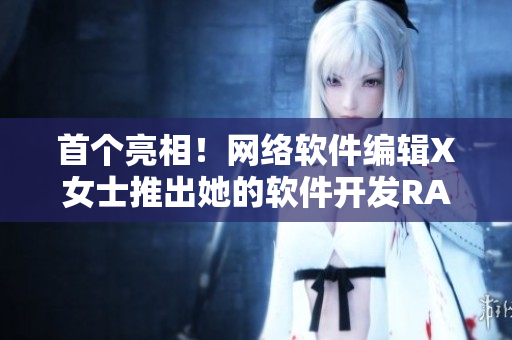 首个亮相！网络软件编辑X女士推出她的软件开发RAP歌曲！