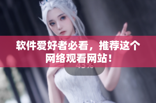软件爱好者必看，推荐这个网络观看网站！