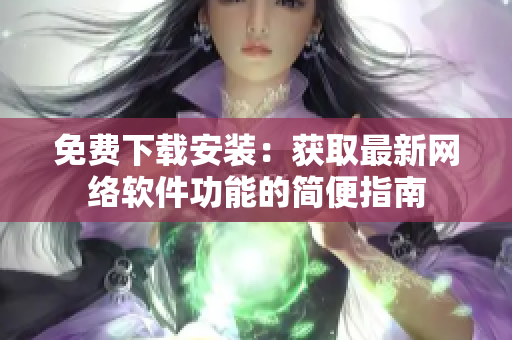 免费下载安装：获取最新网络软件功能的简便指南