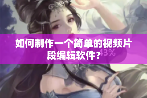 如何制作一个简单的视频片段编辑软件？