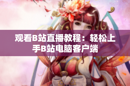 观看B站直播教程：轻松上手B站电脑客户端