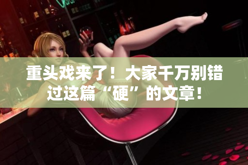 重头戏来了！大家千万别错过这篇“硬”的文章！
