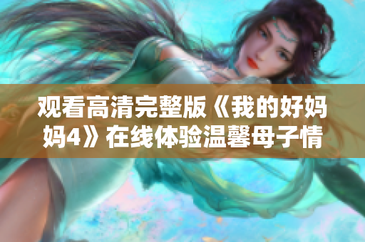观看高清完整版《我的好妈妈4》在线体验温馨母子情