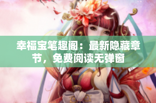幸福宝笔趣阁：最新隐藏章节，免费阅读无弹窗