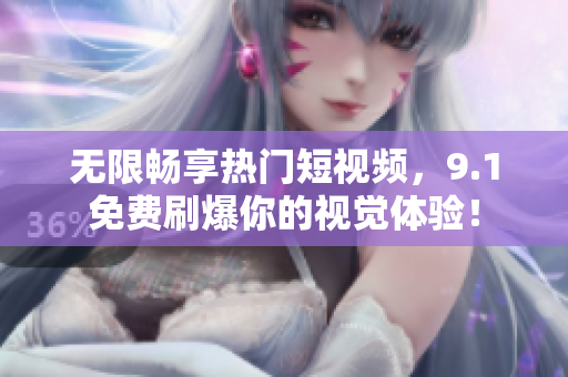 无限畅享热门短视频，9.1免费刷爆你的视觉体验！