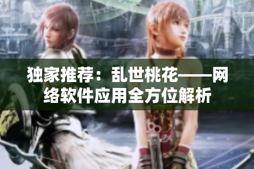 独家推荐：乱世桃花——网络软件应用全方位解析
