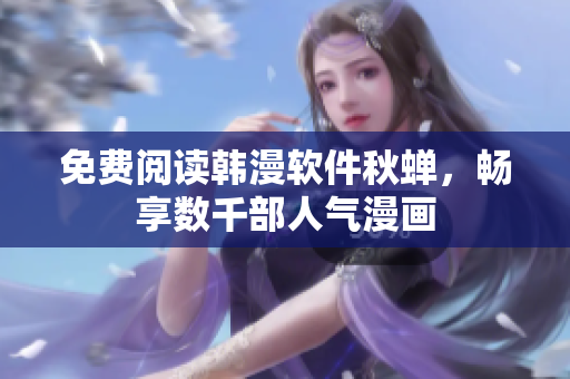 免费阅读韩漫软件秋蝉，畅享数千部人气漫画