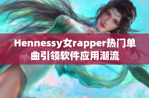 Hennessy女rapper热门单曲引领软件应用潮流