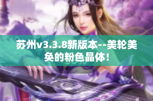 苏州v3.3.8新版本--美轮美奂的粉色晶体！