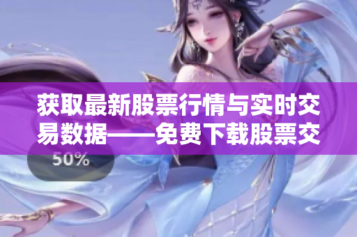 获取最新股票行情与实时交易数据——免费下载股票交易软件页面
