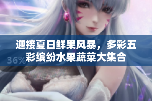 迎接夏日鲜果风暴，多彩五彩缤纷水果蔬菜大集合