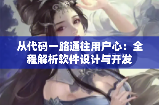 从代码一路通往用户心：全程解析软件设计与开发