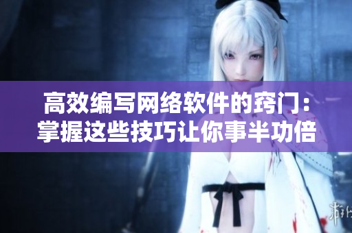 高效编写网络软件的窍门：掌握这些技巧让你事半功倍