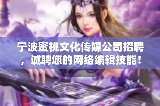 宁波蜜桃文化传媒公司招聘，诚聘您的网络编辑技能！