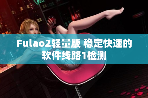 Fulao2轻量版 稳定快速的软件线路1检测