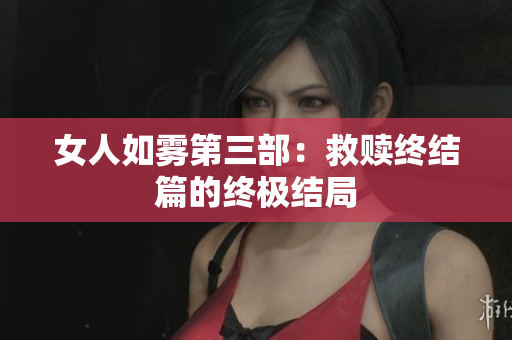 女人如雾第三部：救赎终结篇的终极结局
