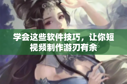 学会这些软件技巧，让你短视频制作游刃有余