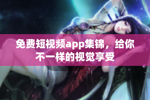 免费短视频app集锦，给你不一样的视觉享受