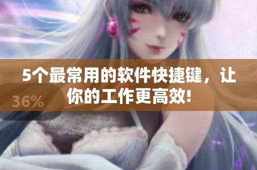 5个最常用的软件快捷键，让你的工作更高效!