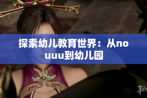 探索幼儿教育世界：从nouuu到幼儿园