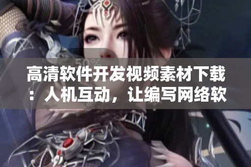 高清软件开发视频素材下载：人机互动，让编写网络软件更简单