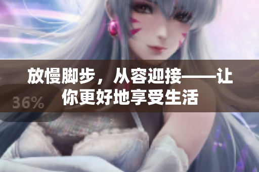 放慢脚步，从容迎接——让你更好地享受生活