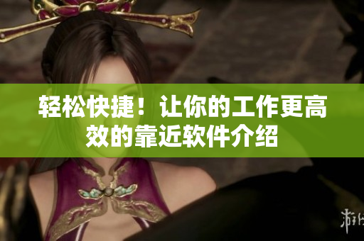轻松快捷！让你的工作更高效的靠近软件介绍