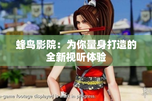 蜂鸟影院：为你量身打造的全新视听体验