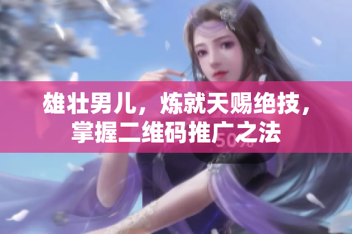 雄壮男儿，炼就天赐绝技，掌握二维码推广之法
