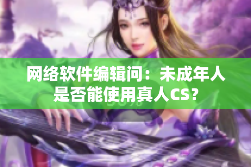 网络软件编辑问：未成年人是否能使用真人CS？