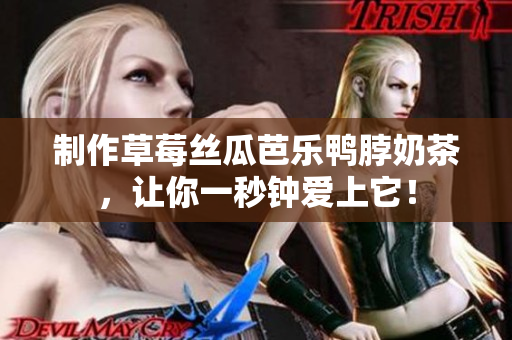 制作草莓丝瓜芭乐鸭脖奶茶，让你一秒钟爱上它！