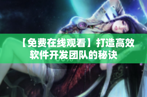 【免费在线观看】打造高效软件开发团队的秘诀
